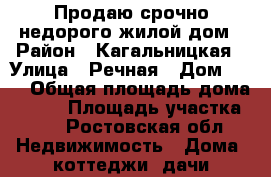 Продаю срочно недорого жилой дом › Район ­ Кагальницкая › Улица ­ Речная › Дом ­ 50 › Общая площадь дома ­ 140 › Площадь участка ­ 6 - Ростовская обл. Недвижимость » Дома, коттеджи, дачи продажа   